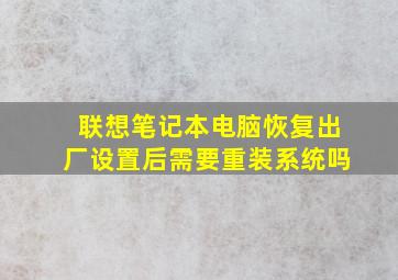 联想笔记本电脑恢复出厂设置后需要重装系统吗