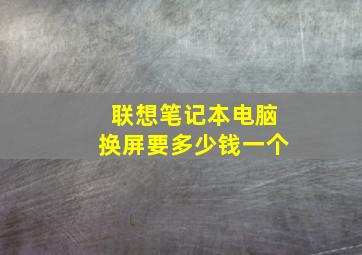 联想笔记本电脑换屏要多少钱一个