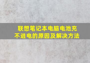 联想笔记本电脑电池充不进电的原因及解决方法