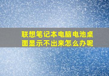 联想笔记本电脑电池桌面显示不出来怎么办呢