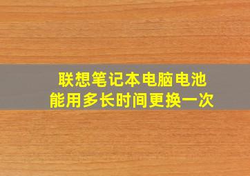 联想笔记本电脑电池能用多长时间更换一次