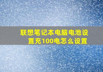 联想笔记本电脑电池设置充100电怎么设置