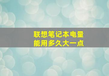 联想笔记本电量能用多久大一点