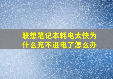 联想笔记本耗电太快为什么充不进电了怎么办