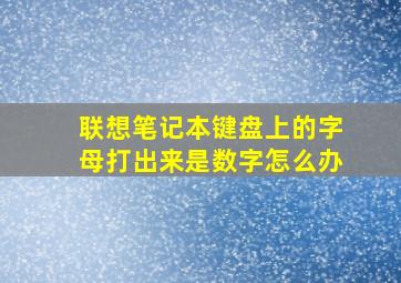 联想笔记本键盘上的字母打出来是数字怎么办