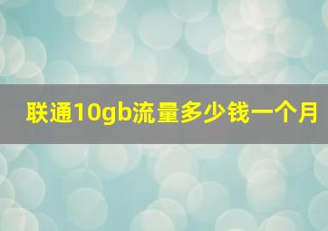 联通10gb流量多少钱一个月