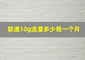 联通10g流量多少钱一个月