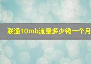 联通10mb流量多少钱一个月