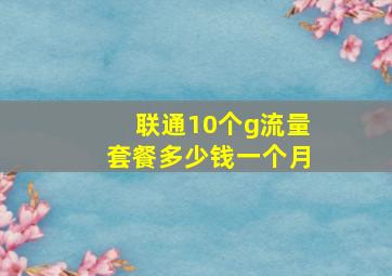 联通10个g流量套餐多少钱一个月