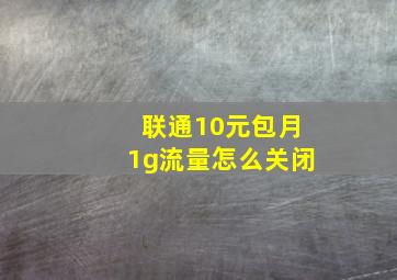 联通10元包月1g流量怎么关闭