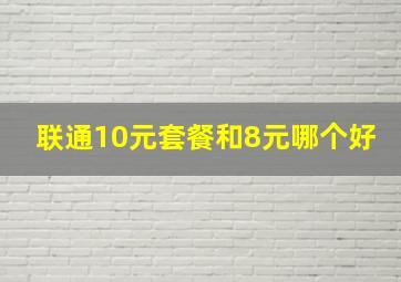 联通10元套餐和8元哪个好