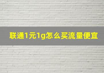 联通1元1g怎么买流量便宜