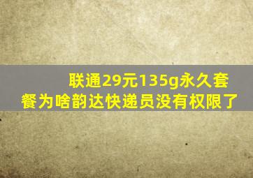 联通29元135g永久套餐为啥韵达快递员没有权限了