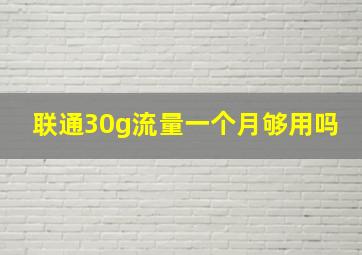 联通30g流量一个月够用吗