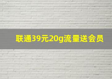 联通39元20g流量送会员