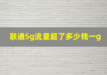 联通5g流量超了多少钱一g