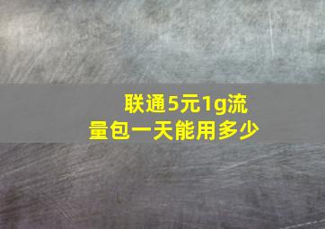 联通5元1g流量包一天能用多少