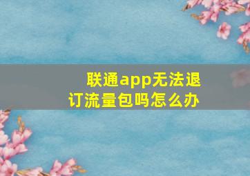 联通app无法退订流量包吗怎么办