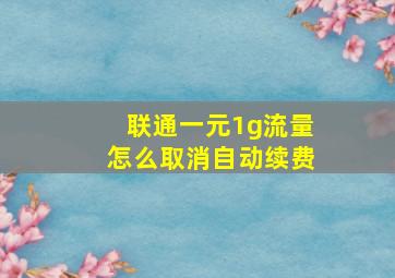 联通一元1g流量怎么取消自动续费