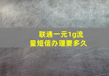 联通一元1g流量短信办理要多久