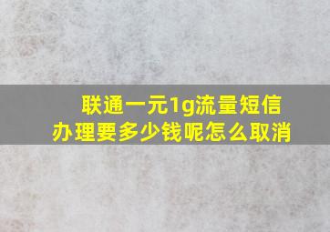 联通一元1g流量短信办理要多少钱呢怎么取消