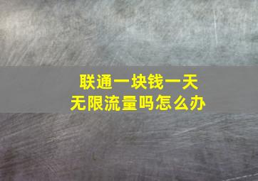 联通一块钱一天无限流量吗怎么办