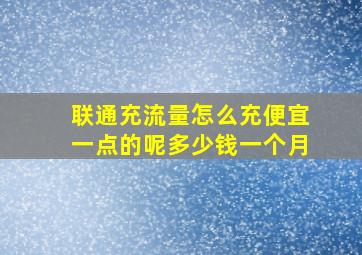 联通充流量怎么充便宜一点的呢多少钱一个月