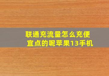 联通充流量怎么充便宜点的呢苹果13手机