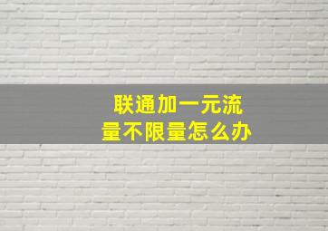 联通加一元流量不限量怎么办