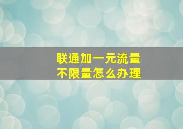 联通加一元流量不限量怎么办理