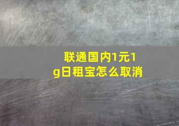 联通国内1元1g日租宝怎么取消