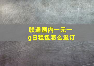 联通国内一元一g日租包怎么退订