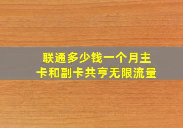 联通多少钱一个月主卡和副卡共亨无限流量