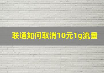 联通如何取消10元1g流量