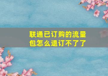 联通已订购的流量包怎么退订不了了