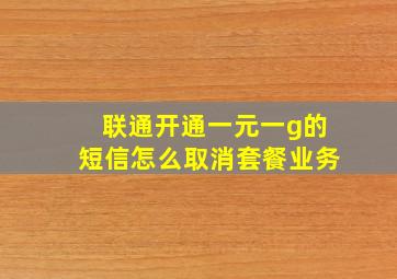 联通开通一元一g的短信怎么取消套餐业务