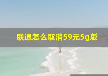 联通怎么取消59元5g版