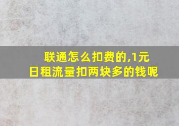 联通怎么扣费的,1元日租流量扣两块多的钱呢