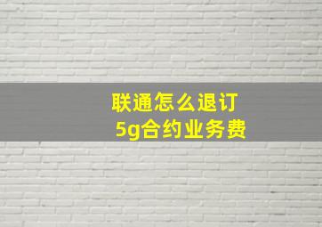 联通怎么退订5g合约业务费