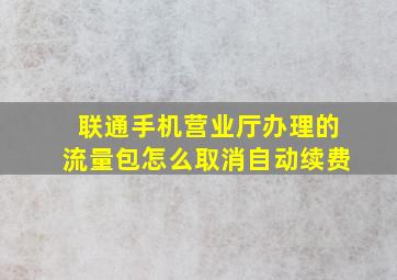 联通手机营业厅办理的流量包怎么取消自动续费