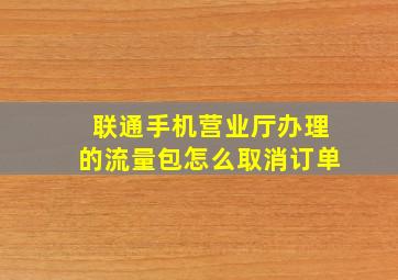 联通手机营业厅办理的流量包怎么取消订单