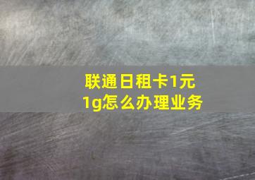 联通日租卡1元1g怎么办理业务