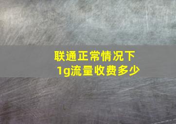 联通正常情况下1g流量收费多少