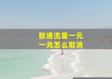 联通流量一元一兆怎么取消