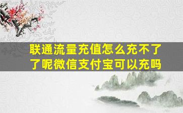 联通流量充值怎么充不了了呢微信支付宝可以充吗