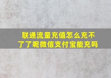 联通流量充值怎么充不了了呢微信支付宝能充吗