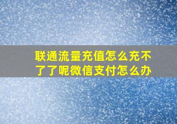 联通流量充值怎么充不了了呢微信支付怎么办