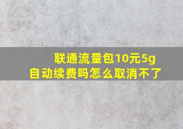 联通流量包10元5g自动续费吗怎么取消不了