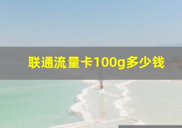 联通流量卡100g多少钱