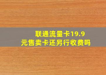 联通流量卡19.9元售卖卡还另行收费吗